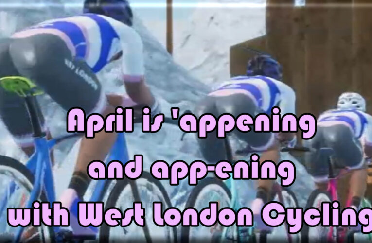West London’s most app-ening cycling club …. April is ‘appening and app-ening with West London Cycling …. your global and local cycling go-to!
