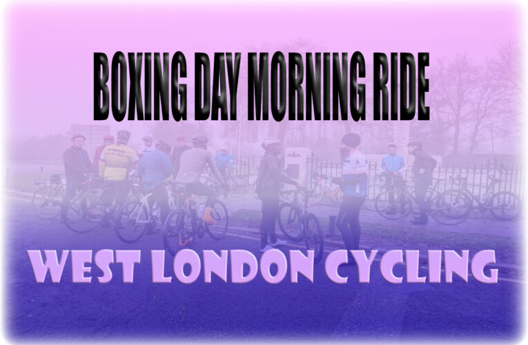 West London Cycling Boxing Day Morning Ride – 8am start as we eat into the Festive 500  …. Approach Day Three with morning glee, then afternoon familee to see …